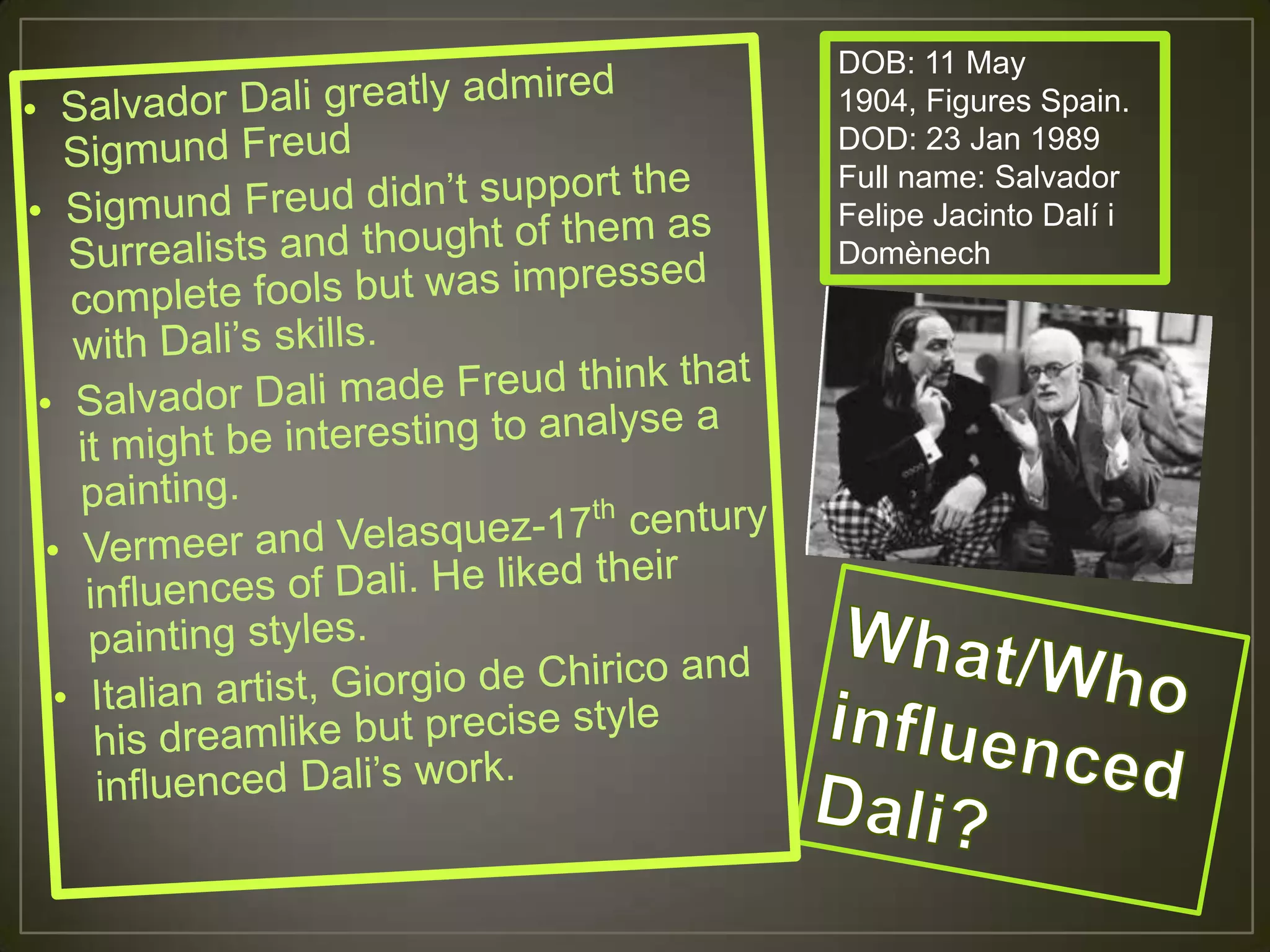 DOB: 11 May
1904, Figures Spain.
DOD: 23 Jan 1989
Full name: Salvador
Felipe Jacinto Dalí i
Domènech
 