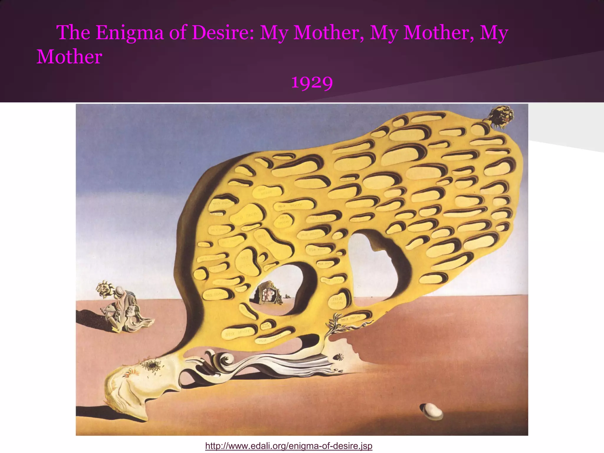 The Enigma of Desire: My Mother, My Mother, My
Mother
                         1929

          Dali




                 http://www.edali.org/enigma-of-desire.jsp
 