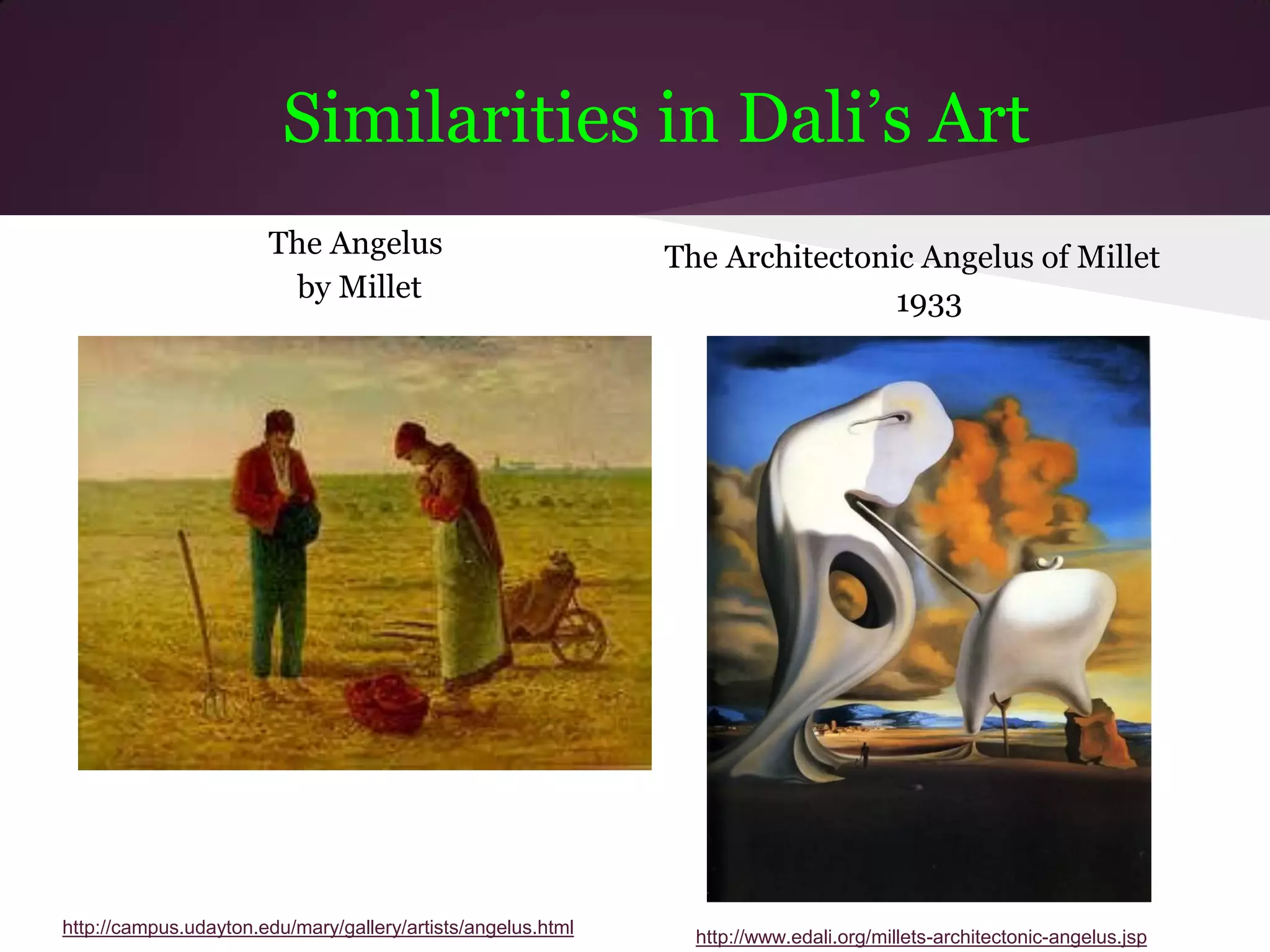 Similarities in Dali’s Art
                       The Angelus                            The Architectonic Angelus of Millet
                        by Millet                                             1933




http://campus.udayton.edu/mary/gallery/artists/angelus.html     http://www.edali.org/millets-architectonic-angelus.jsp
 