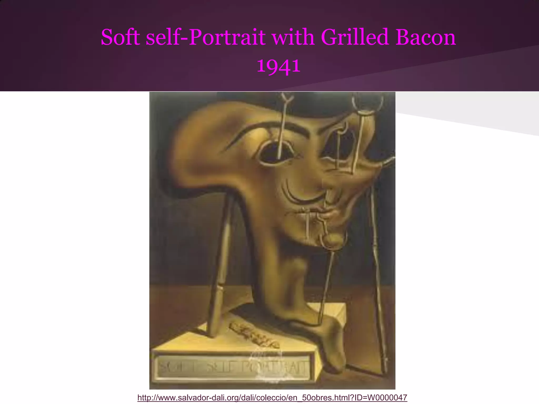 Soft self-Portrait with Grilled Bacon
                 1941

             Dali




   http://www.salvador-dali.org/dali/coleccio/en_50obres.html?ID=W0000047
 