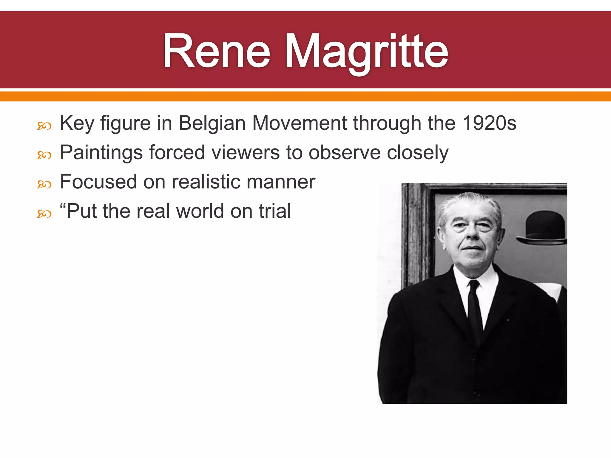    Key figure in Belgian Movement through the 1920s
   Paintings forced viewers to observe closely
   Focused on realistic manner
   “Put the real world on trial
 