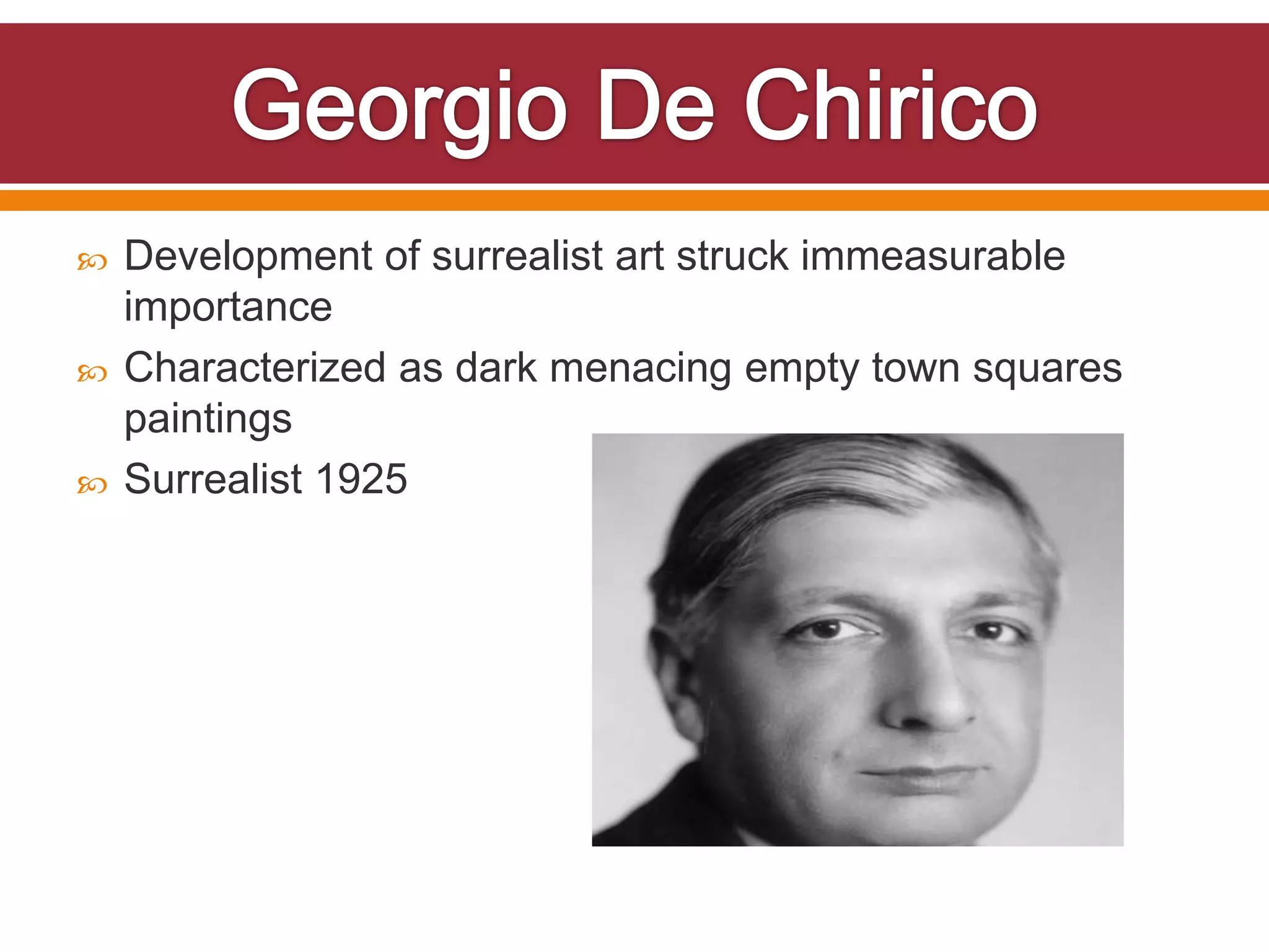    Development of surrealist art struck immeasurable
    importance
   Characterized as dark menacing empty town squares
    paintings
   Surrealist 1925
 