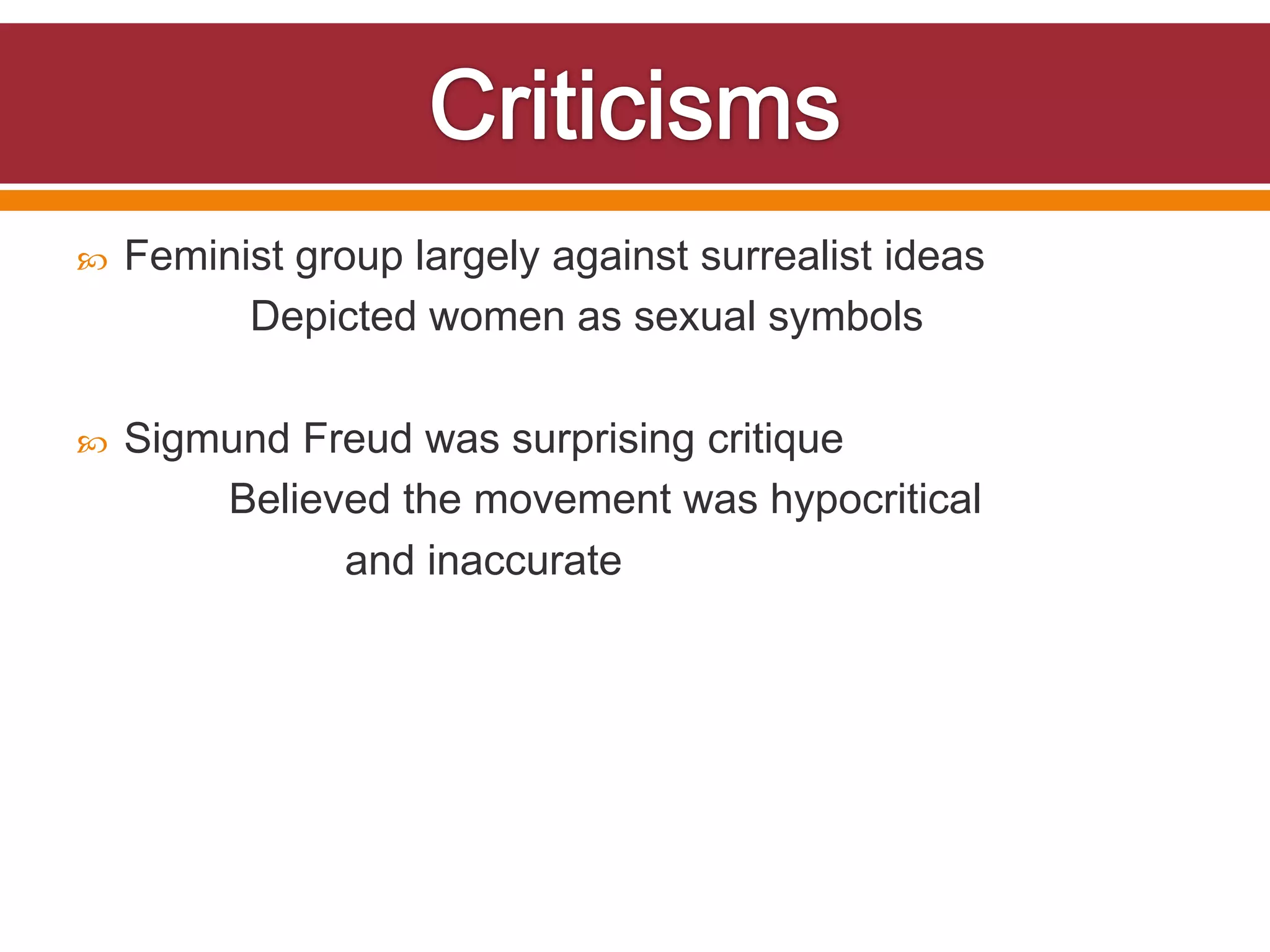    Feminist group largely against surrealist ideas
          Depicted women as sexual symbols

   Sigmund Freud was surprising critique
        Believed the movement was hypocritical
              and inaccurate
 