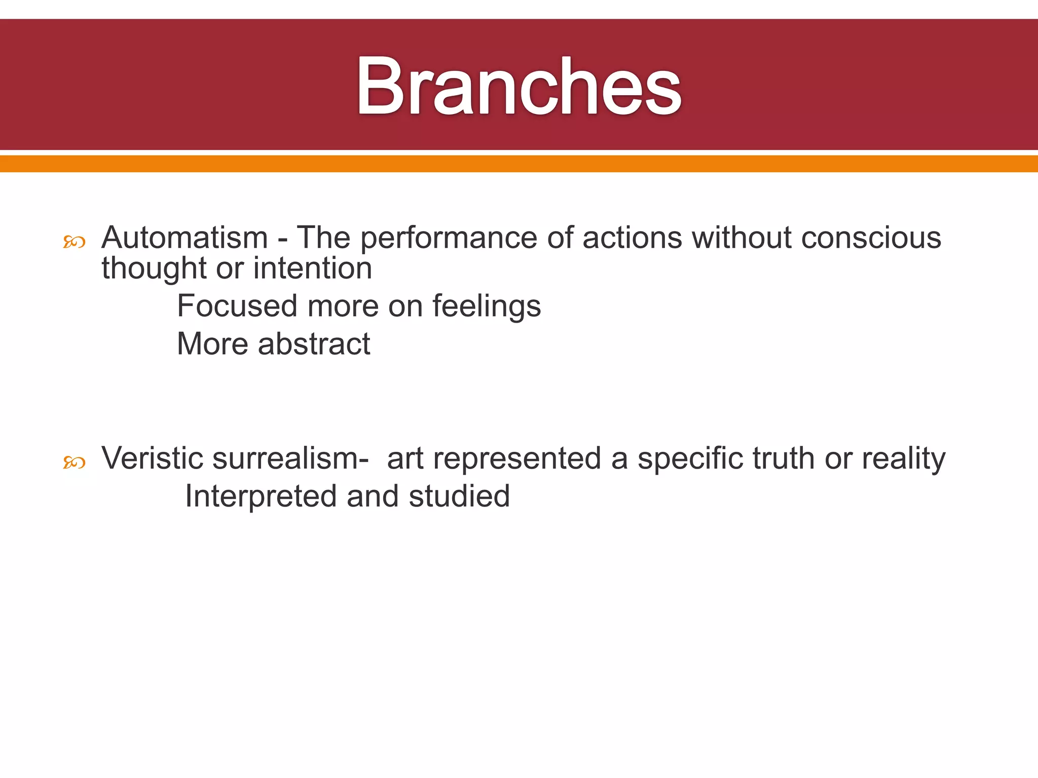    Automatism - The performance of actions without conscious
    thought or intention
         Focused more on feelings
         More abstract


   Veristic surrealism- art represented a specific truth or reality
           Interpreted and studied
 