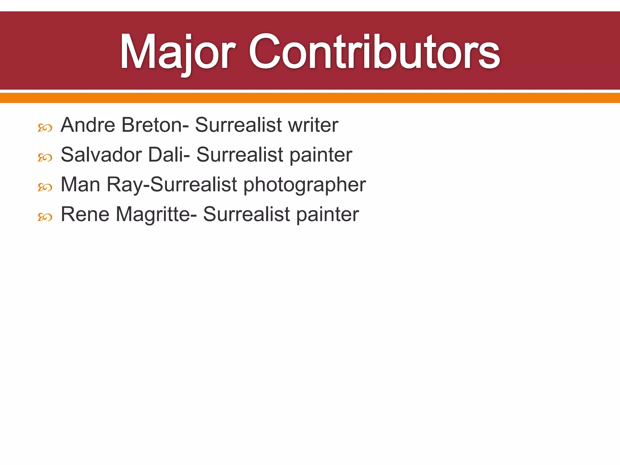    Andre Breton- Surrealist writer
   Salvador Dali- Surrealist painter
   Man Ray-Surrealist photographer
   Rene Magritte- Surrealist painter
 