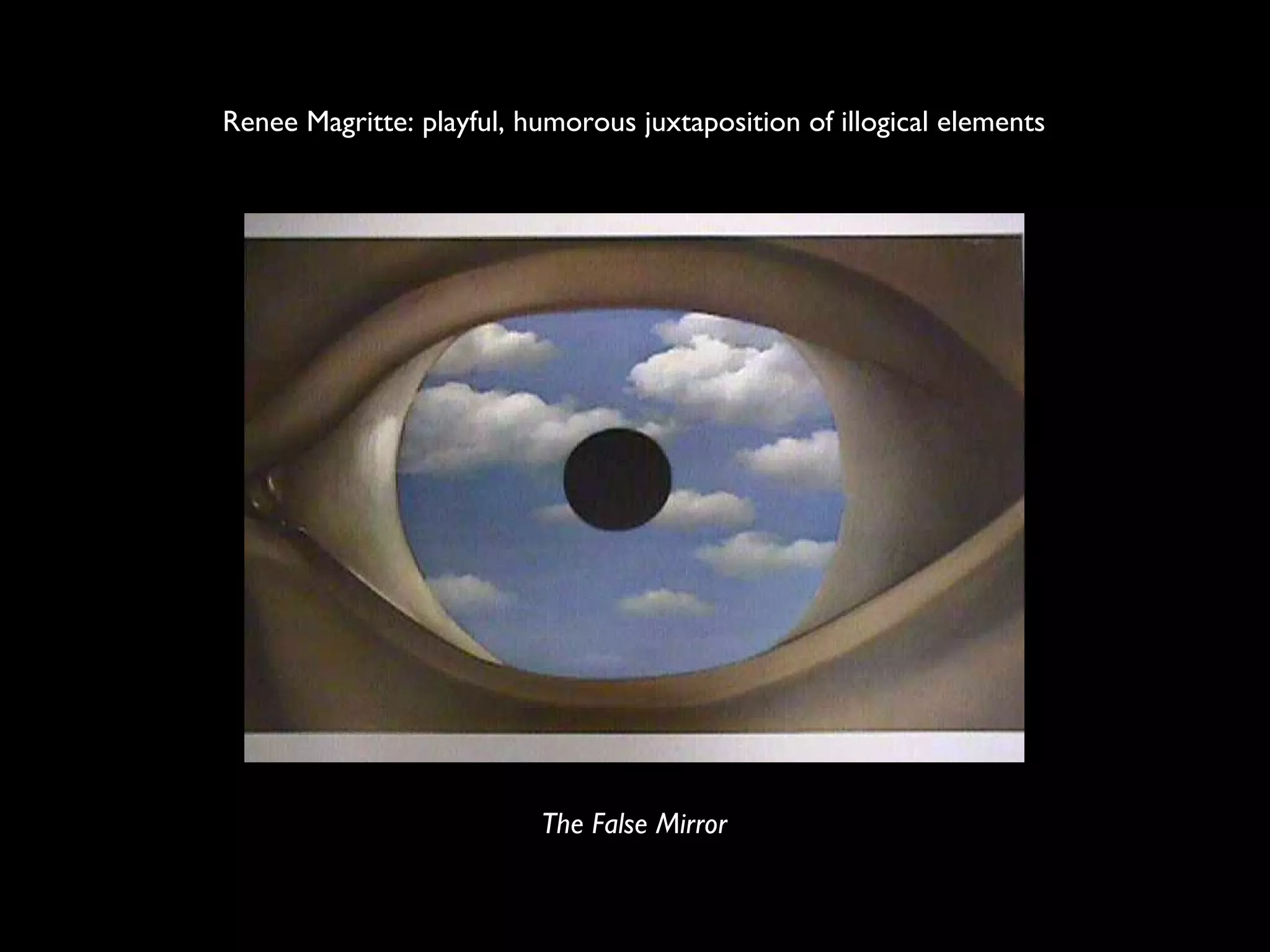 Renee Magritte: playful, humorous juxtaposition of illogical elements
The False Mirror