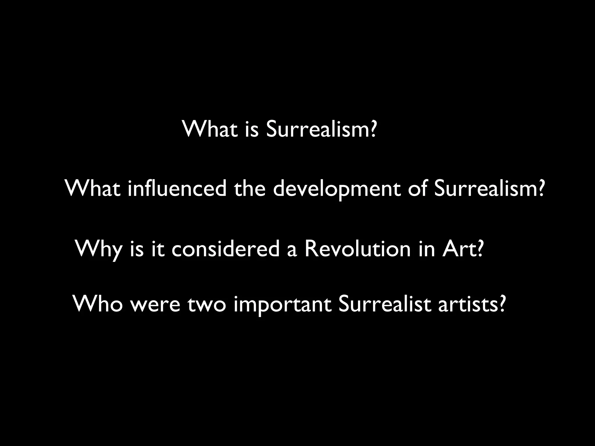 What is Surrealism?
What influenced the development of Surrealism?
Why is it considered a Revolution in Art?
Who were two important Surrealist artists?
