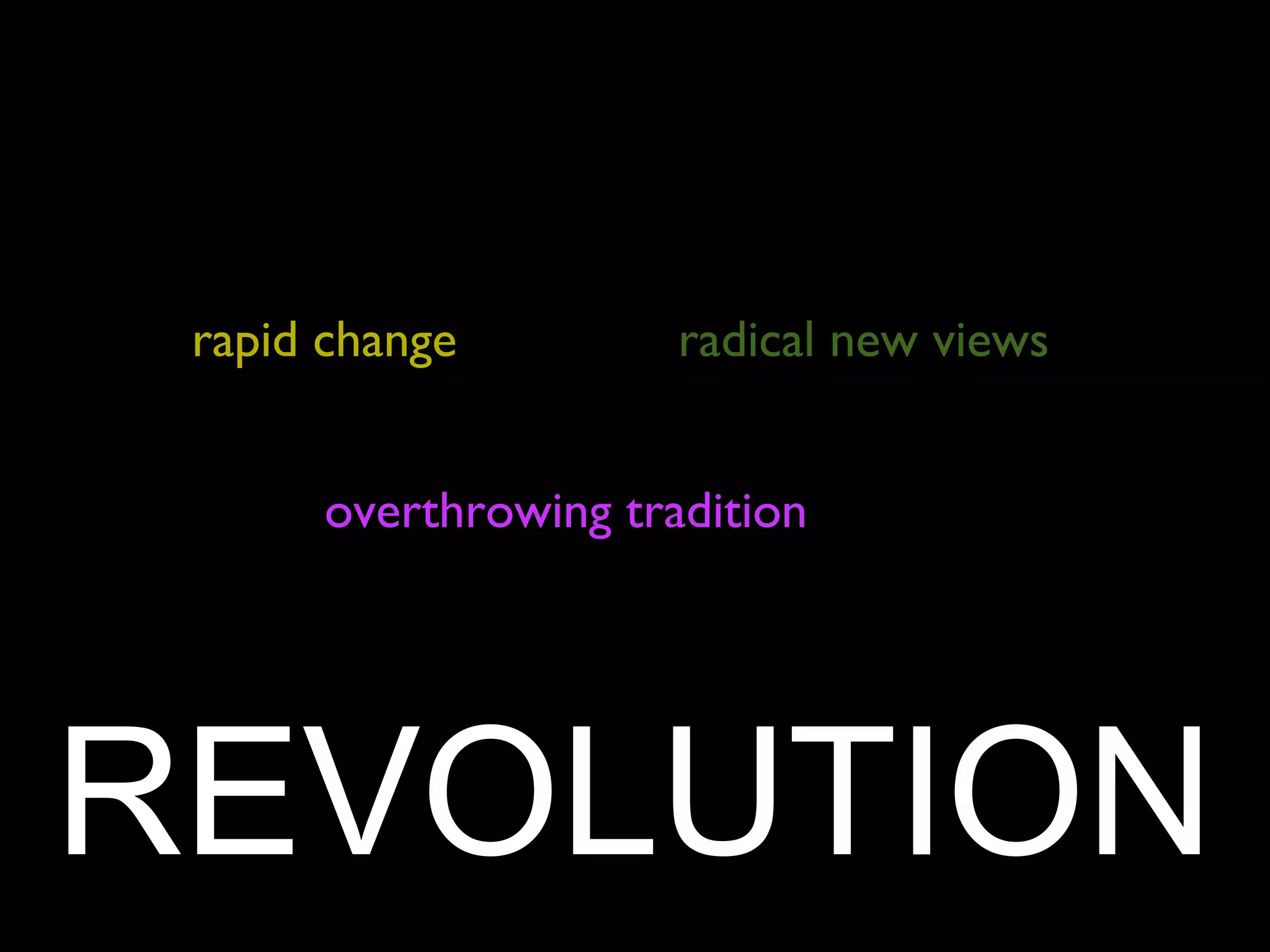 rapid change radical new views
overthrowing tradition
REVOLUTION