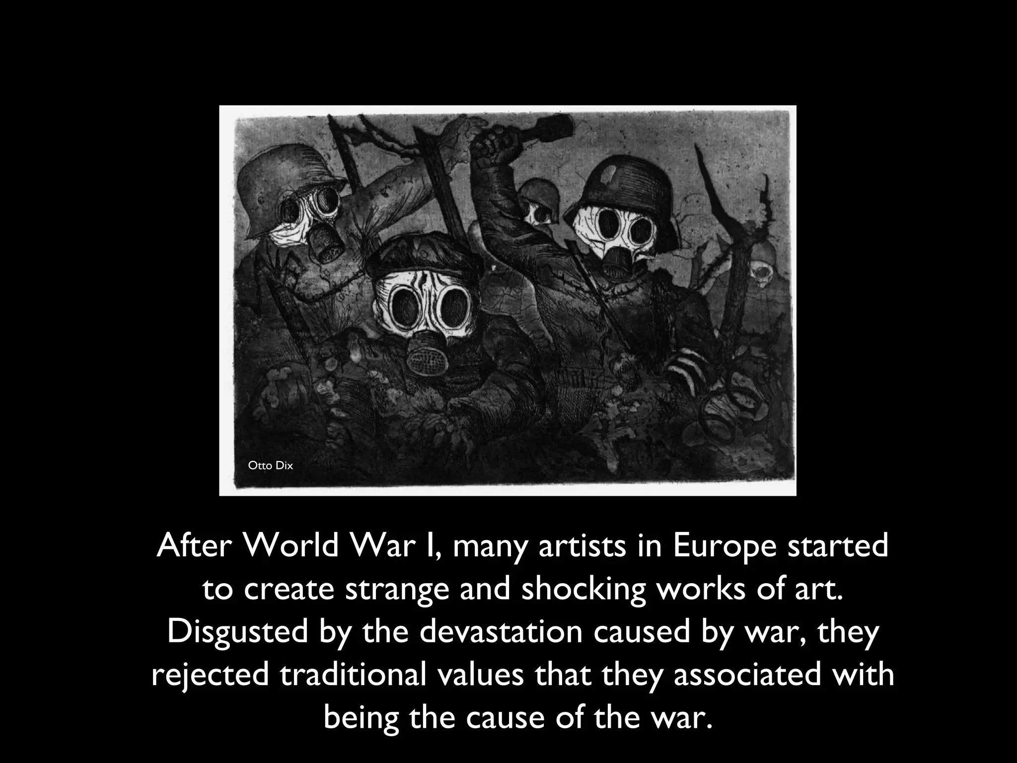After World War I, many artists in Europe started
to create strange and shocking works of art.
Disgusted by the devastation caused by war, they
rejected traditional values that they associated with
being the cause of the war.
Otto Dix