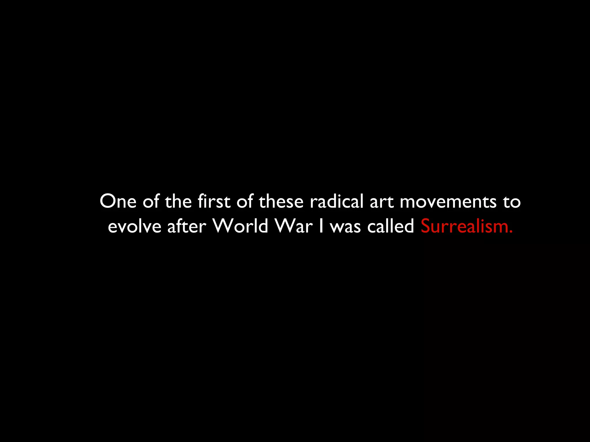 One of the first of these radical art movements to
evolve after World War I was called Surrealism.