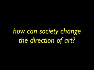 how can society change
the direction of art?
 
