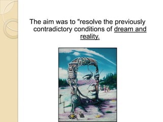The aim was to "resolve the previously
contradictory conditions of dream and
reality.

 