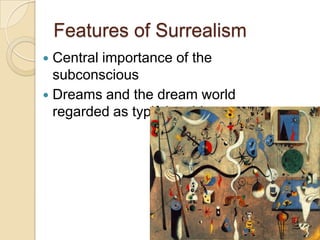Features of Surrealism
Central importance of the
subconscious
 Dreams and the dream world
regarded as typifying this.


 