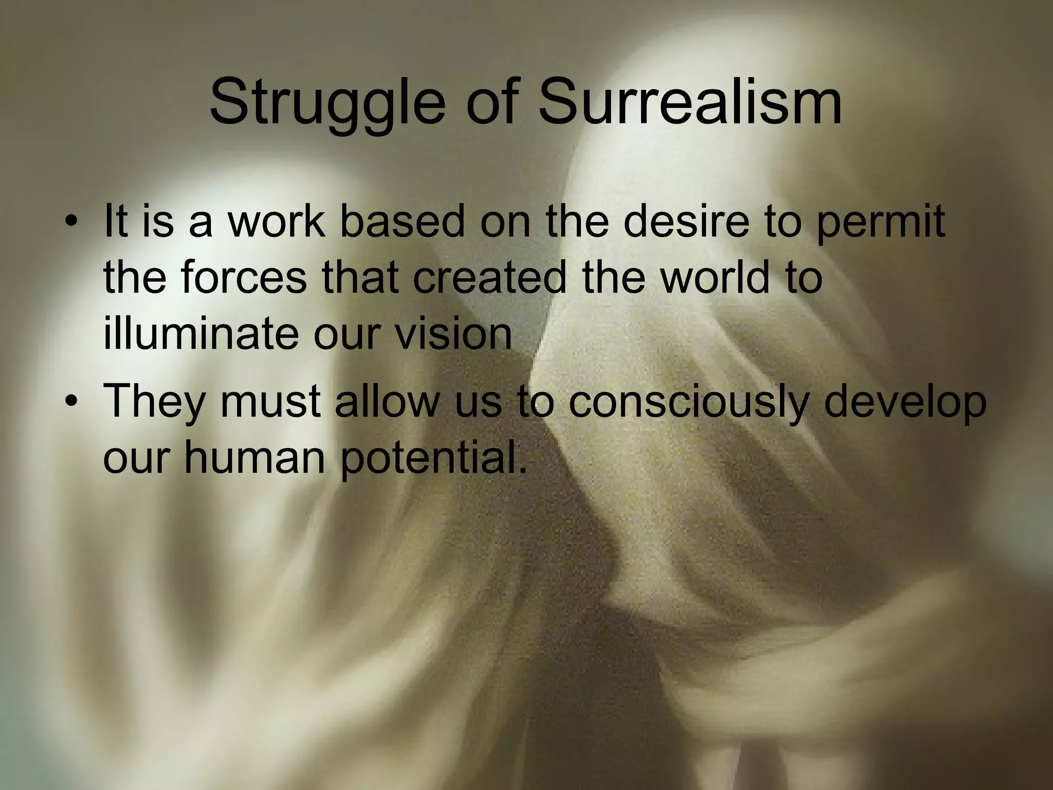 Struggle of Surrealism
• It is a work based on the desire to permit
the forces that created the world to
illuminate our vision
• They must allow us to consciously develop
our human potential.
 