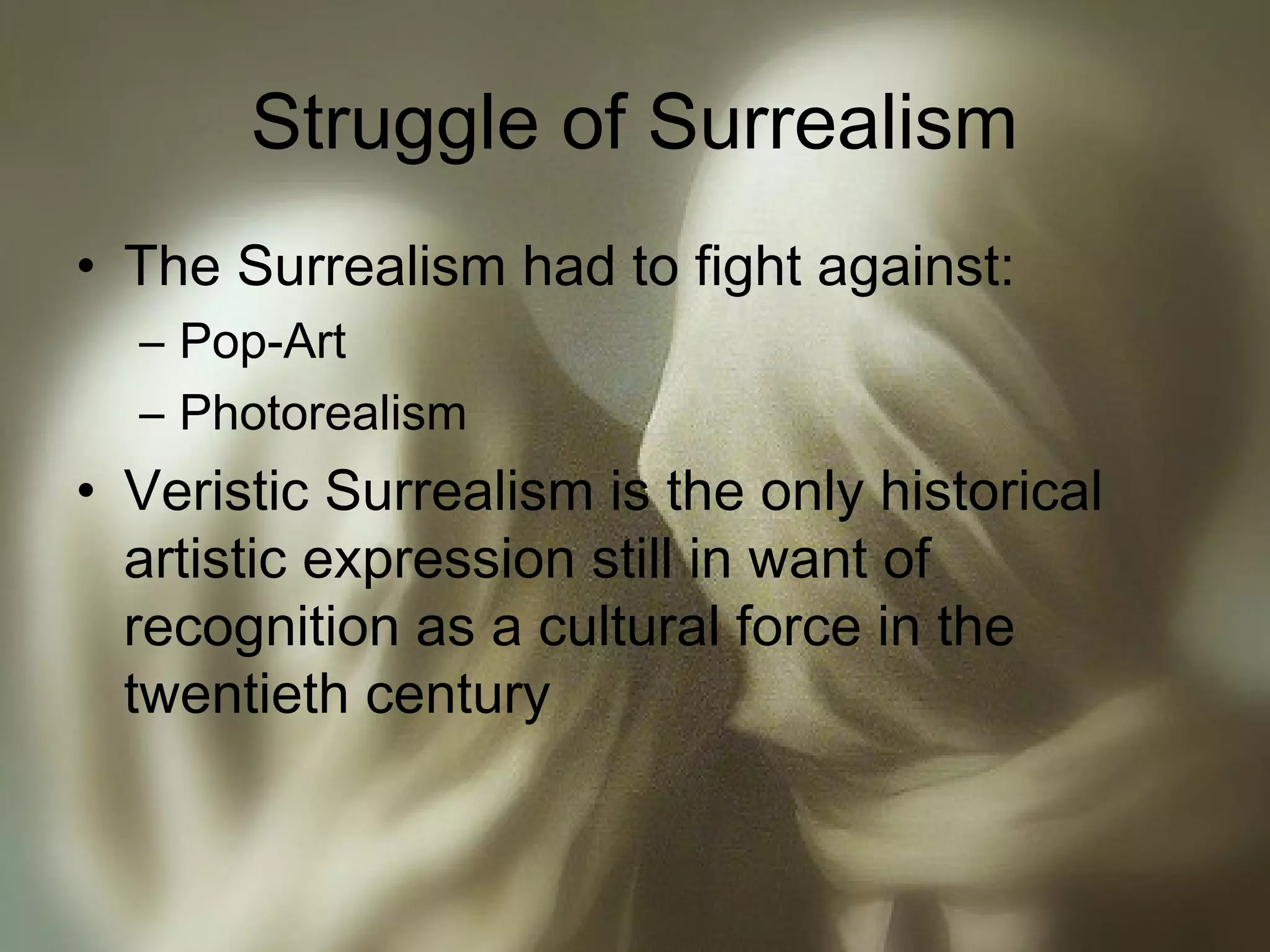 Struggle of Surrealism
• The Surrealism had to fight against:
– Pop-Art
– Photorealism
• Veristic Surrealism is the only historical
artistic expression still in want of
recognition as a cultural force in the
twentieth century
 