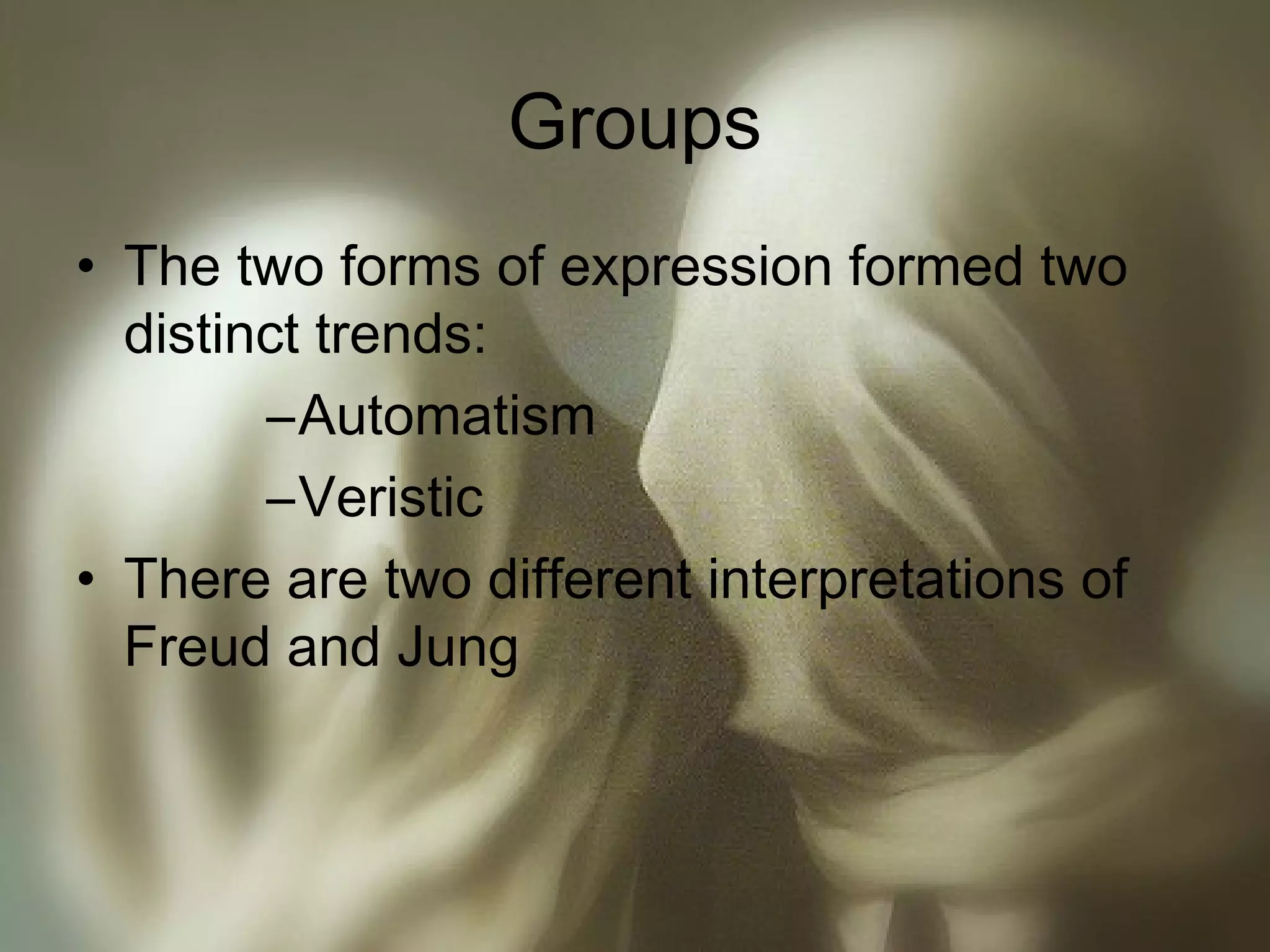 Groups
• The two forms of expression formed two
distinct trends:
–Automatism
–Veristic
• There are two different interpretations of
Freud and Jung
 