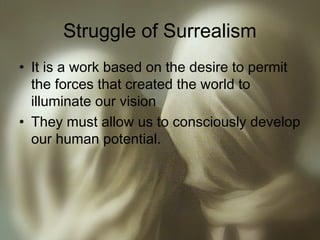 Struggle of Surrealism
• It is a work based on the desire to permit
the forces that created the world to
illuminate our vision
• They must allow us to consciously develop
our human potential.
 