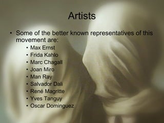 Artists
• Some of the better known representatives of this
movement are:
• Max Ernst
• Frida Kahlo
• Marc Chagall
• Joan M...