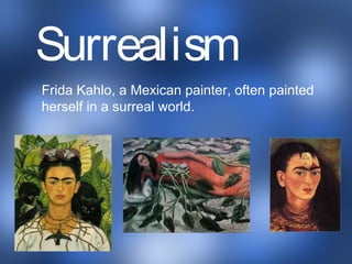 a
Frida Kahlo, a Mexican painter, often painted
herself in a surreal world.
Surrealism
 