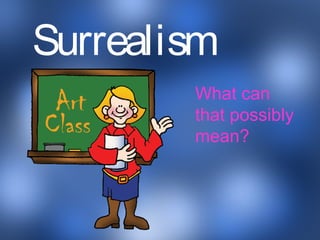 Surrealism
What can
that possibly
mean?
 