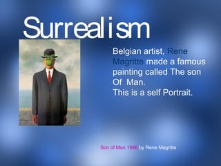 Belgian artist, Rene
Magritte made a famous
painting called The son
Of Man.
This is a self Portrait.
Son of Man 1946 by Rene Magritte
Surrealism
 