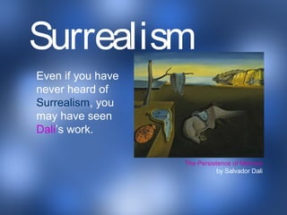 Even if you have
never heard of
Surrealism, you
may have seen
Dali’s work.
The Persistence of Memory
by Salvador Dali
Surrealism
 