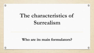 The characteristics of
Surrealism
Who are its main formulators?
 