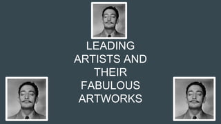 LEADING
ARTISTS AND
THEIR
FABULOUS
ARTWORKS
 