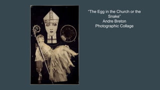 “The Egg in the Church or the
Snake”
Andre Breton
Photographic Collage
 