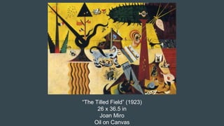 “The Tilled Field” (1923)
26 x 36.5 in
Joan Miro
Oil on Canvas
 