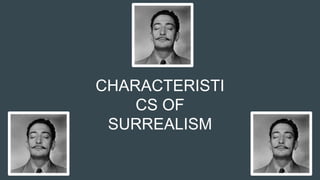 CHARACTERISTI
CS OF
SURREALISM
 