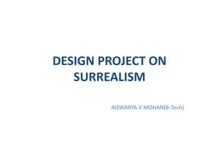 DESIGN PROJECT ON
SURREALISM
AISWARYA V MOHAN(B-Tech)
 