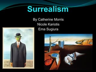 Surrealism
 By Catherine Morris
   Nicole Kariotis
    Ema Sugiura
 