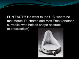 • FUN FACT!!! He went to the U.S. where he
 met Marcel Duchamp and Max Ernst (another
 surrealist who helped shape abstract
 expressionism)
 