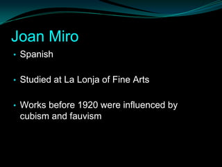Joan Miro
• Spanish


• Studied at La Lonja of Fine Arts


• Works before 1920 were influenced by
 cubism and fauvism
 