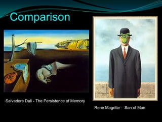 Comparison




Salvadore Dali - The Persistence of Memory
                                             Rene Magritte - Son of Man
 