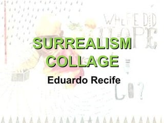 SURREALISM
COLLAGE
Eduardo Recife

 