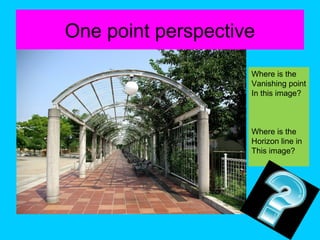 One point perspective
Where is the
Vanishing point
In this image?

Where is the
Horizon line in
This image?

 
