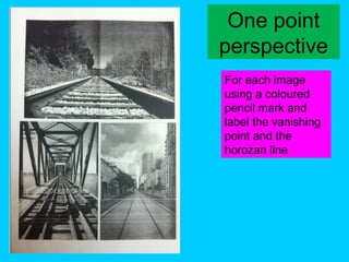 One point
perspective
For each image
using a coloured
pencil mark and
label the vanishing
point and the
horozan line

 