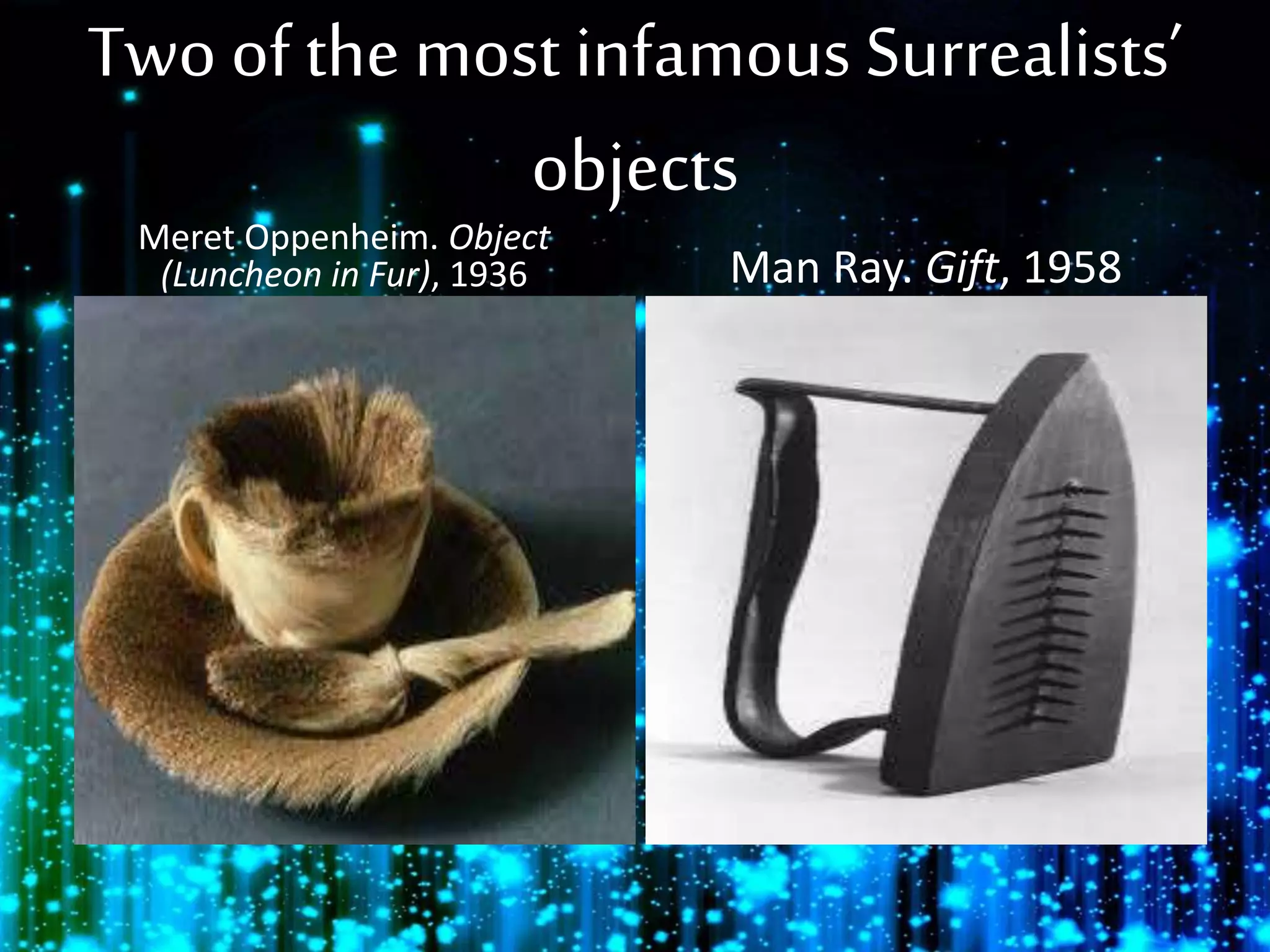 Two of the most infamous Surrealists’
objects
Meret Oppenheim. Object
(Luncheon in Fur), 1936 Man Ray. Gift, 1958
 