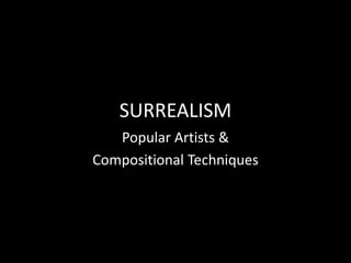 SURREALISM
Popular Artists &
Compositional Techniques
 