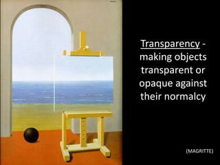 Transparency -
making objects
transparent or
opaque against
their normalcy
(MAGRITTE)
 