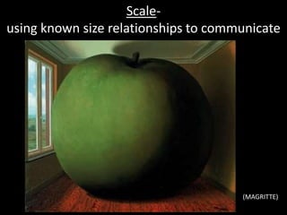 Scale-
using known size relationships to communicate
(MAGRITTE)
 