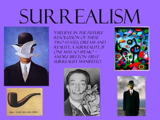 Surrealism
“I believe in the future
resolution of these
two states, dream and
reality, a surreality, if
one may so speak.” –
Andre breton- First
Surrealist Manifesto.
 