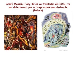 André Masson: l'any 40 es va traslladar als EUA i va ser determinant per a l'expressionisme abstracte (Pollock) 