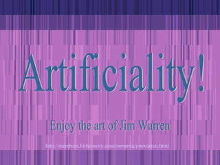Artificiality! Enjoy the art of Jim Warren http:// members.fortunecity.com/camarila/jimwarren.html 