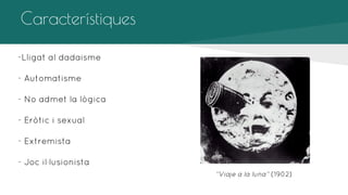 Característiques
-Lligat al dadaisme
- Automatisme
- No admet la lògica
- Eròtic i sexual
- Extremista
- Joc il·lusionista
‘’Viaje a la luna’’ (1902)

 
