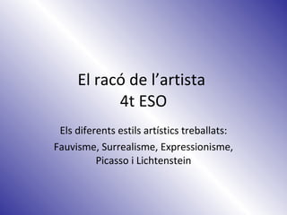 El racó de l’artista  4t ESO Els diferents estils artístics treballats: Fauvisme, Surrealisme, Expressionisme, Picasso i Lichtenstein 