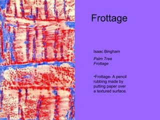 Frottage  Isaac Bingham Palm Tree Frottage Frottage- A pencil rubbing made by putting paper over a textured surface.  