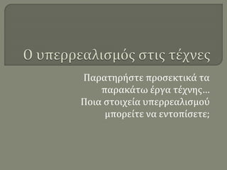 Παρατηρήστε προσεκτικά τα
παρακάτω έργα τέχνης…
Ποια στοιχεία υπερρεαλισμού
μπορείτε να εντοπίσετε;
 